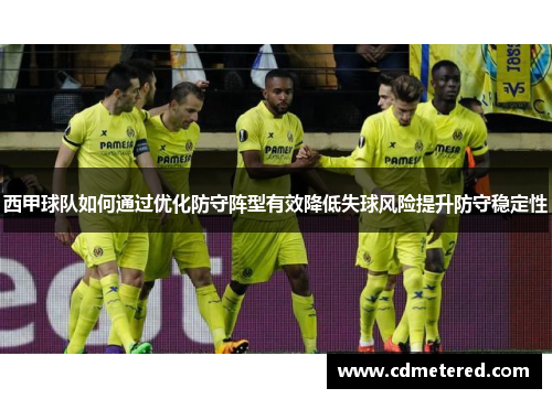 西甲球队如何通过优化防守阵型有效降低失球风险提升防守稳定性