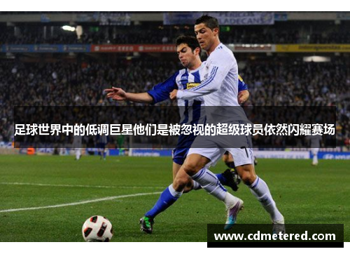 足球世界中的低调巨星他们是被忽视的超级球员依然闪耀赛场