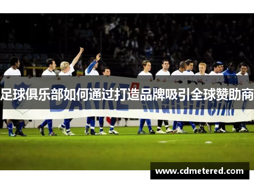 足球俱乐部如何通过打造品牌吸引全球赞助商